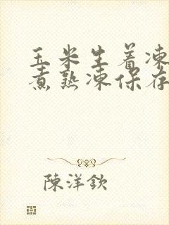 玉米生着冻还是煮熟冻保存新鲜