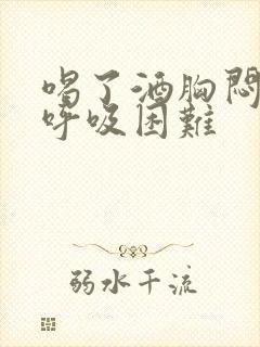 喝了酒胸闷气短呼吸困难