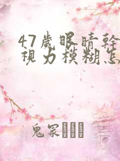 47岁眼睛干涩视力模糊怎么治