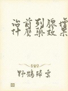 治前列腺增生用什么药效果好