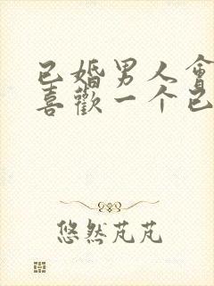 已婚男人会真的喜欢一个已婚女人吗