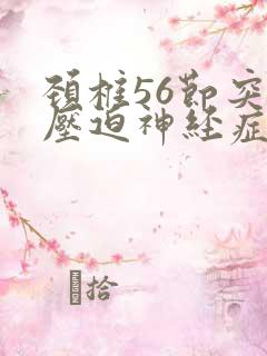 颈椎56节突出压迫神经症状