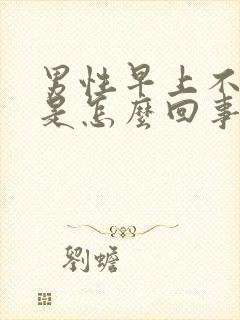 男性早上不勃起是怎么回事