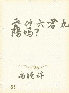 香砂六君丸补脾阳吗?