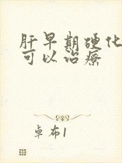 肝早期硬化可不可以治疗