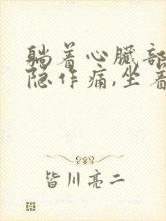 躺着心脏部位隐隐作痛,坐着就不疼了