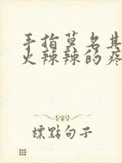 手指莫名其妙的火辣辣的疼痛