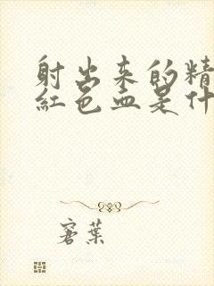 射出来的精子带红色血是什么原因