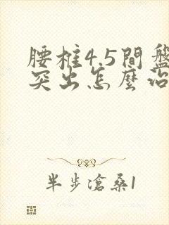 腰椎4.5间盘突出怎么治