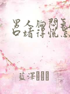 男人胸闷气短胸口堵得慌怎么回事