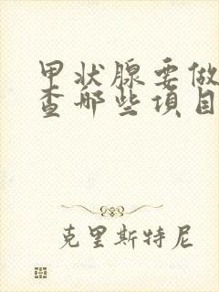 甲状腺要做的检查哪些项目