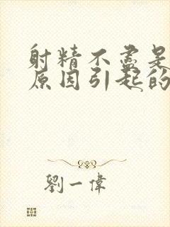 射精不尽是什么原因引起的