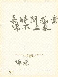 长时间感觉胸闷 喘不上气