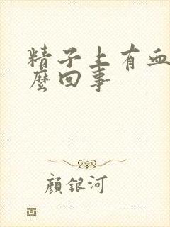 精子上有血是怎么回事