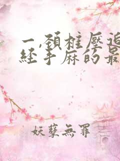 一,颈椎压迫神经手麻的最好治疗方法