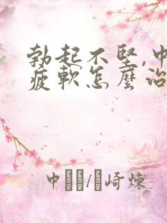 勃起不坚,中途疲软怎么治疗