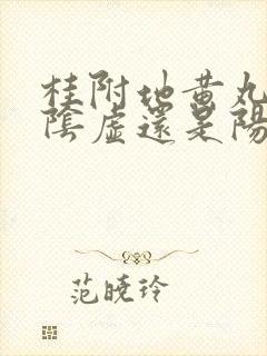 桂附地黄丸是补阴虚还是阳虚