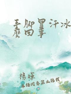 手脚冒汗冰凉怎么回事