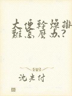 大便干燥排便困难怎么办?