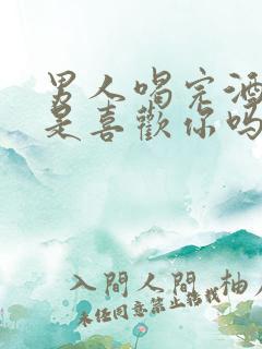 男人喝完酒亲你是喜欢你吗