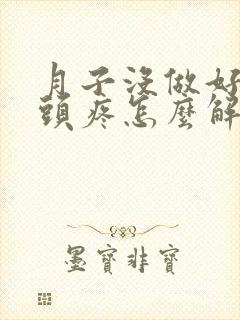 月子没做好吹风头疼怎么解决