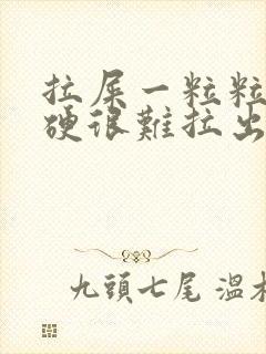 拉屎一粒粒的很硬很难拉出来怎么回事