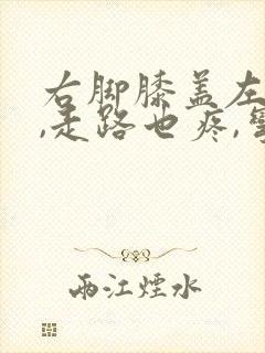 右脚膝盖左侧疼,走路也疼,弯曲也疼