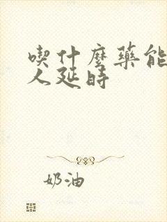 吃什么药能让男人延时