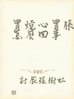 胃烧心胃胀胃疼怎么回事