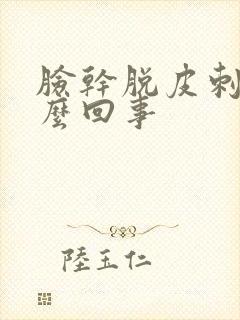 脸干脱皮刺痛怎么回事