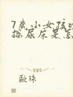 7岁小女孩晚上总尿床是怎么回事?