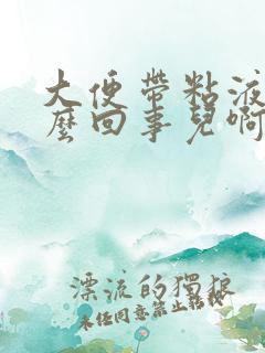 大便带粘液是怎么回事儿啊