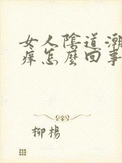 女人阴道潮湿瘙痒怎么回事