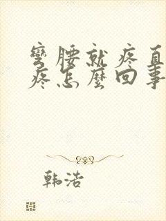 弯腰就疼直腰不疼怎么回事