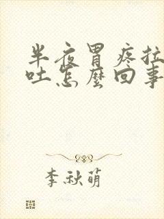 半夜胃疼拉稀想吐怎么回事