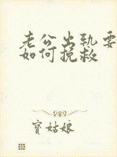 老公出轨要离婚如何挽救