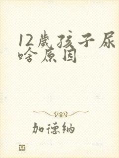 12岁孩子尿床啥原因