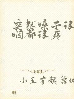 突然嗓子很疼吞咽都很疼