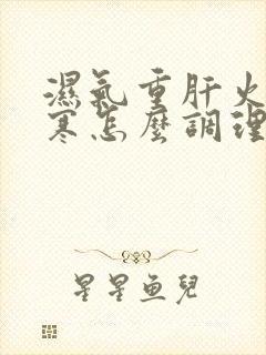 湿气重肝火旺宫寒怎么调理