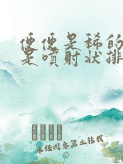 便便是稀的还总是喷射状排便怎么回事