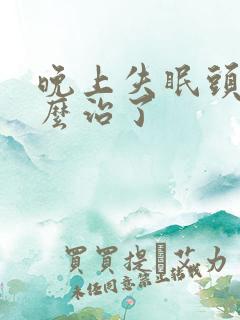 晚上失眠头疼怎么治了