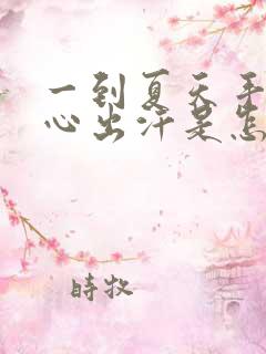 一到夏天手心脚心出汗是怎么回事