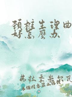 颈椎生理曲度不好怎么办