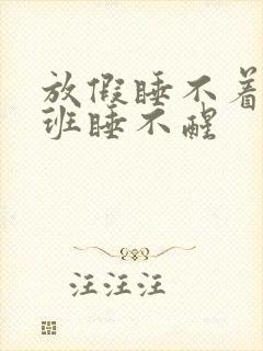 放假睡不着,上班睡不醒