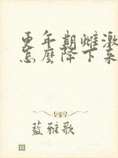 更年期雌激素高怎么降下来