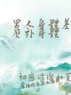 男人身体差吃什么补身体