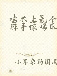 喘不上气全身发麻手像鸡爪