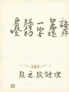 肩膀一晃咯噔咯噔的响还疼怎么回事