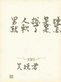 男人总是硬一会就软了是怎么回事