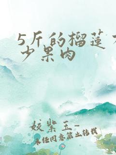 5斤的榴莲有多少果肉